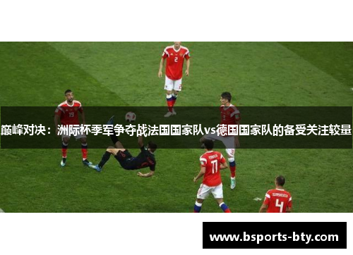 巅峰对决：洲际杯季军争夺战法国国家队vs德国国家队的备受关注较量